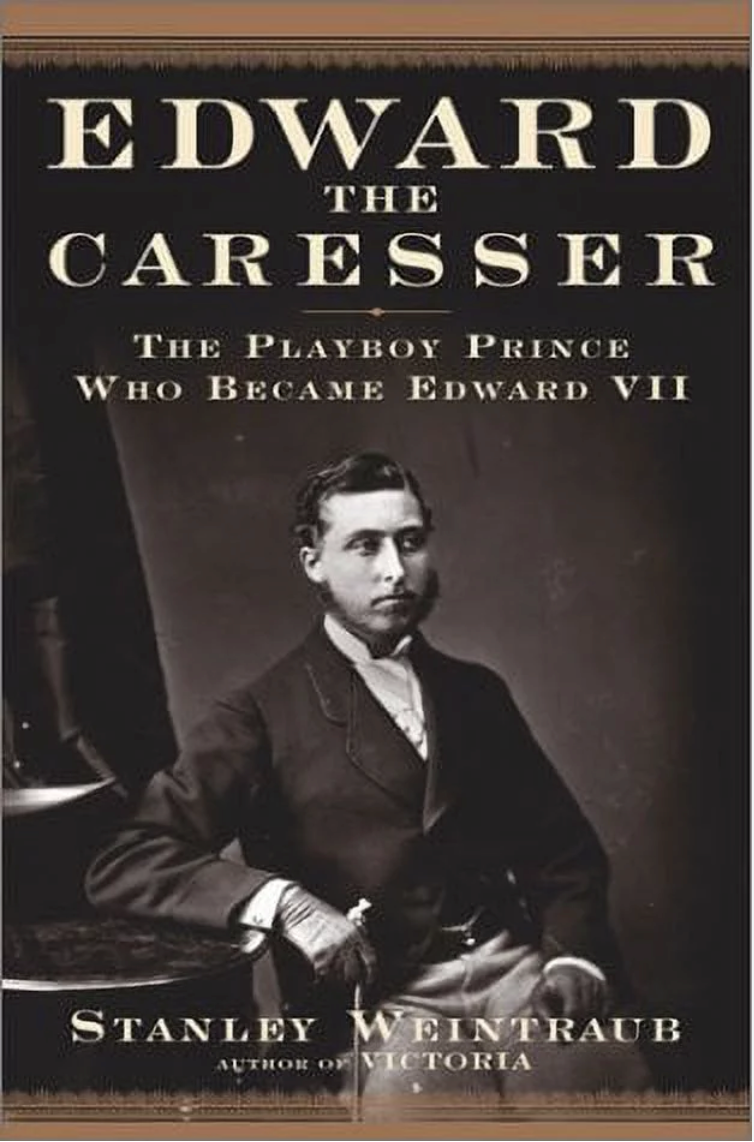 Edward the Caresser: The Playboy Prince Who Became Edward VII