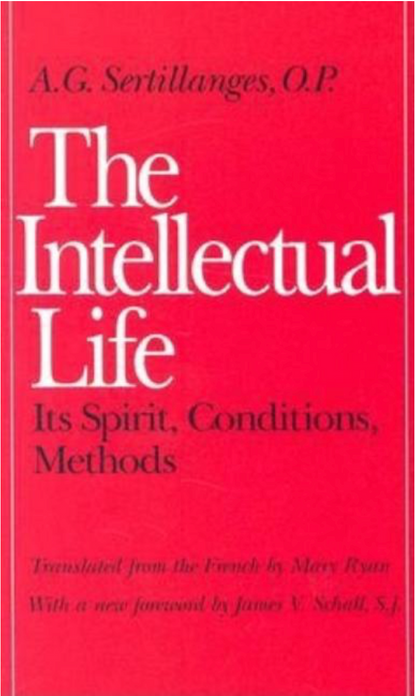 The Intellectual Life: Its Spirit, Conditions, Methods (Not In A Series) by OP A. G. Sertillanges, Mary Ryan, SJ James V. Schall