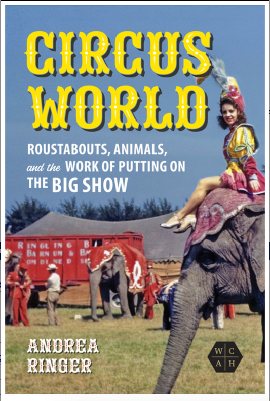 Circus World: Roustabouts, Animals, and the Work of Putting on the Big Show (Working Class in American History)