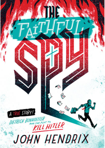 The Faithful Spy: Dietrich Bonhoeffer and the Plot to Kill Hitler by John Hendrix
