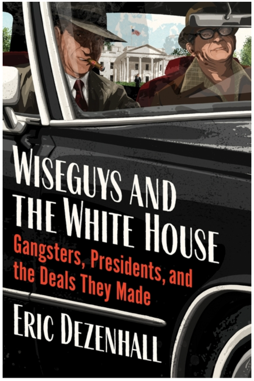 Wiseguys and the White House: Gangsters, Presidents, and the Deals They Made