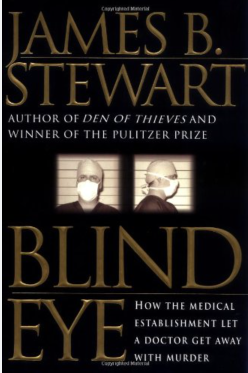 Blind Eye: How the Medical Establishment Let a Doctor Get Away with Murder by James B. Stewart