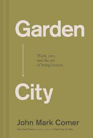 Garden City: Work, Rest, and the Art of Being Human. by John Mark Comer