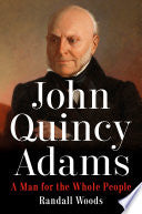 John Quincy Adams: A Man for the Whole People by Randall Woods