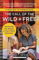 The Call of the Wild and Free: Reclaiming the Wonder in Your Child’s Education, A New Way to Homeschool by Ainsley Arment
