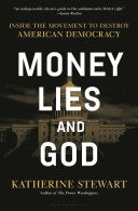 Money, Lies, and God: Inside the Movement to Destroy American Democracy by Katherine Stewart