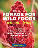 How to Forage for Wild Foods without Dying: An Absolute Beginner's Guide to Identifying 40 Edible Wild Plants by Ellen Zachos