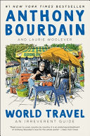 World Travel: An Irreverent Guide by Anthony Bourdain, Laurie Woolever
