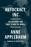 Autocracy, Inc.: The Dictators Who Want to Run the World by Anne Applebaum