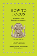 How to Focus: A Monastic Guide for an Age of Distraction (Ancient Wisdom for Modern Readers) by John Cassian, Jamie Kreiner