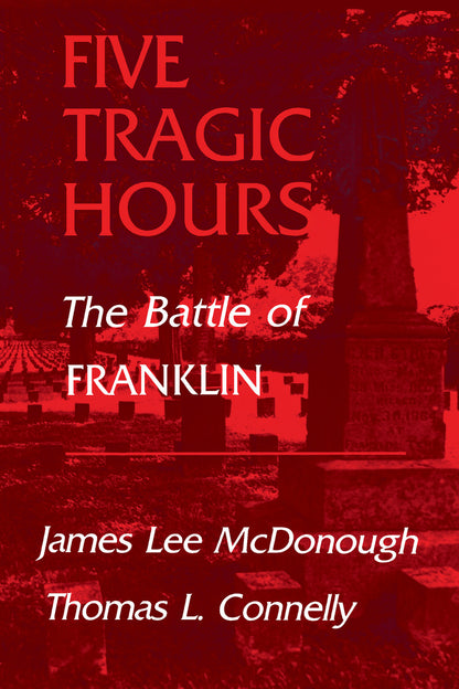 Five Tragic Hours: The Battle of Franklin by James Lee Mcdonough, Thomas L. Connelly