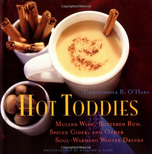 Hot Toddies - Mulled Wine, Buttered Rum, Spiced Cider, and Other Soul-Warming Winter Drinks