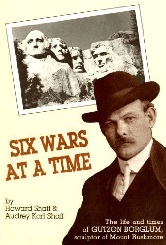 Six Wars at a Time: The Life of Gutzon Borglum, Sculptor of Mt. Rushmore