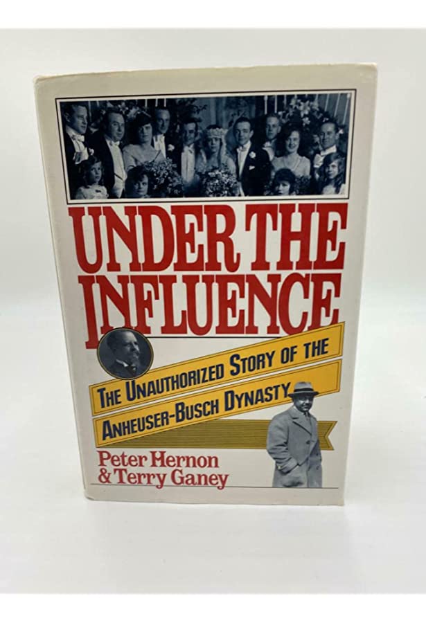 Under the Influence: The Unauthorized Story of the Anheuser-Busch Dynasty