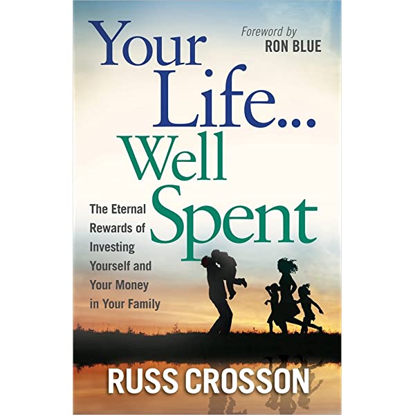 Your Life...Well Spent: The Eternal Rewards of Investing Yourself and Your Money in Your Family