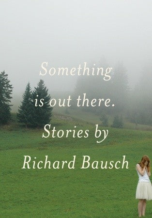Something Is Out There. Stories by Richard Bausch