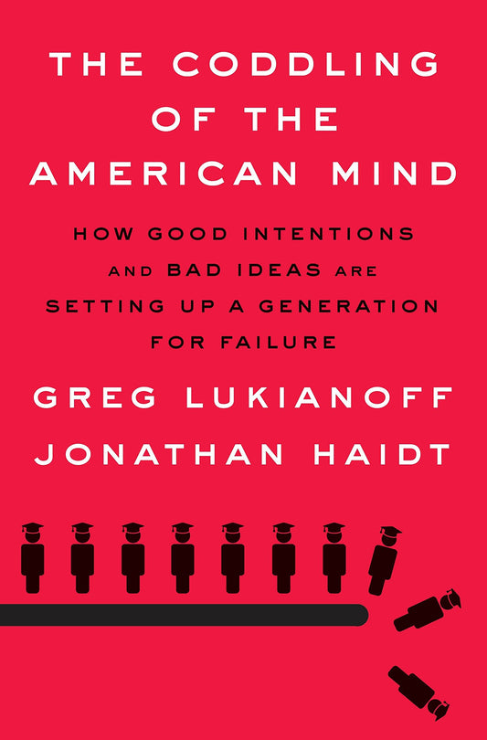 The Coddling of the American Mind: How Good Intentions and Bad Ideas Are Setting Up a Generation for Failure by Greg Lukianoff, Jonathan Haidt
