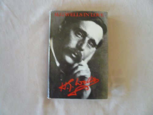 H.G. Wells in Love: Postscript to an Experiment in Autobiography by G.P. Wells