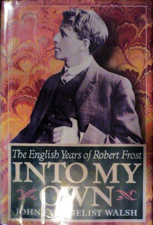 Into My Own: The English Years of Robert Frost, 1912-1915 by John Evangelist Walsh