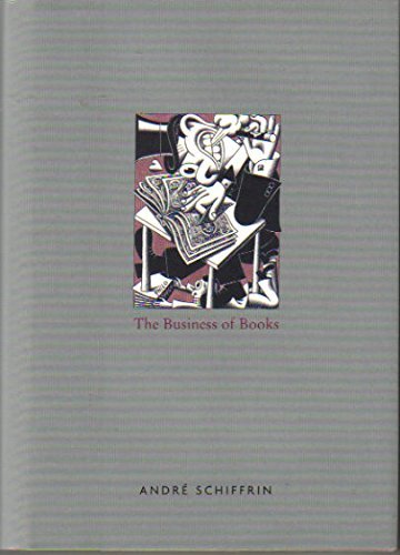 The Business of Books: How International Conglomerates Took Over Publishing and Changed the Way We Read