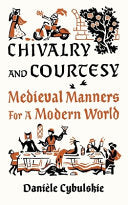 Chivalry and Courtesy: Medieval Manners for a Modern World by Danièle Cybulskie