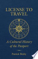 License to Travel: A Cultural History of the Passport by Patrick Bixby