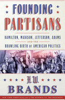 Founding Partisans: Hamilton, Madison, Jefferson, Adams and the Brawling Birth of American Politics by H. W. Brands