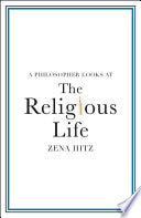 A Philosopher Looks at the Religious Life by Zena Hitz