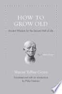 How to Grow Old: Ancient Wisdom for the Second Half of Life (Ancient Wisdom for Modern Readers) by Marcus Tullius Cicero, Philip Freeman
