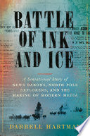 Battle of Ink and Ice: A Sensational Story of News Barons, North Pole Explorers, and the Making of Modern Media by Darrell Hartman