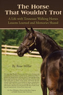 The Horse That Wouldn't Trot: A Life with Tennessee Walking Horses: Lessons Learned and Memories Shared by Rose Miller