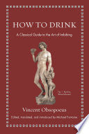 How to Drink: A Classical Guide to the Art of Imbibing (Ancient Wisdom for Modern Readers) by Vincent Obsopoeus, Michael Fontaine
