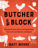 Butcher On The Block: Everyday Recipes, Stories, and Inspirations from Your Local Butcher and Beyond by Matt Moore