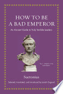 How to Be a Bad Emperor: An Ancient Guide to Truly Terrible Leaders (Ancient Wisdom for Modern Readers) by Suetonius, Josiah Osgood