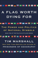 A Flag Worth Dying For: The Power and Politics of National Symbols (Politics of Place) by Tim Marshall