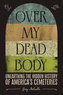 Over My Dead Body - Unearthing the Hidden History of America's Cemeteries