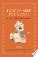 How to Keep Your Cool: An Ancient Guide to Anger Management (Ancient Wisdom for Modern Readers) by Seneca, James S. Romm