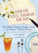 Some Day You'll Thank Me for This: The Official Southern Ladies' Guide to Being a "Perfect" Mother by Charlotte Hays, Gayden Metcalfe