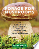 How to Forage for Mushrooms without Dying: An Absolute Beginner's Guide to Identifying 29 Wild, Edible Mushrooms by Frank Hyman