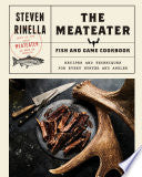 The MeatEater Fish and Game Cookbook: Recipes and Techniques for Every Hunter and Angler by Steven Rinella