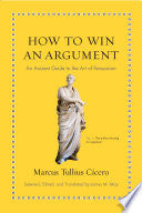 How to Win an Argument: An Ancient Guide to the Art of Persuasion (Ancient Wisdom for Modern Readers) by Marcus Tullius Cicero, James M. May