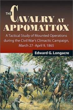 The Cavalry at Appomattox -  A Tactical Study of Mounted Operations During the Civil War's, etc.