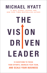 The Vision Driven Leader: 10 Questions to Focus Your Efforts, Energize Your Team, and Scale Your Business by Michael Hyatt