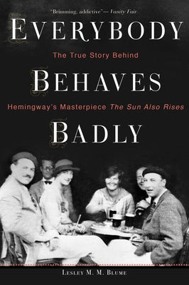 Everybody Behaves Badly: The True Story Behind Hemingway's Masterpiece The Sun Also Rises by Lesley M. M. Blume