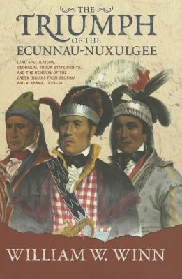 Triumph of the Ecunnau-Nuxulgee: Land Speculators, George M. Troup, and the Removal of the Creek Indians from Alabama and Georgia, 18251838