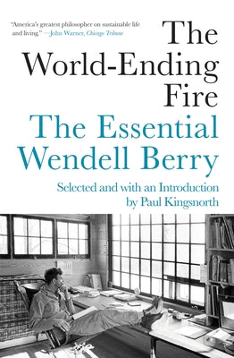 The World-Ending Fire: The Essential Wendell Berry by Wendell Berry, Paul Kingsnorth