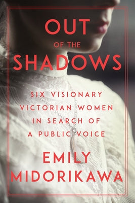 Out of the Shadows: Six Visionary Victorian Women in Search of a Public Voice