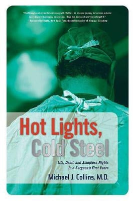 Hot Lights, Cold Steel: Life, Death and Sleepless Nights in a Surgeon's First Years