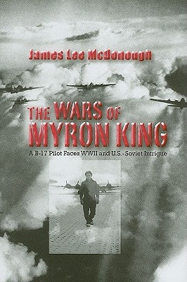 The Wars of Myron King: A B-17 Pilot Faces WW II and U. S.-Soviet Intrigue