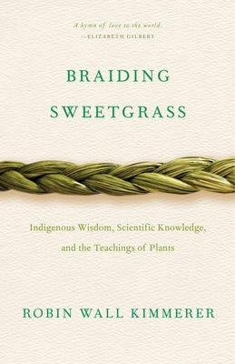 Braiding Sweetgrass: Indigenous Wisdom, Scientific Knowledge and the Teachings of Plants by Robin Wall Kimmerer